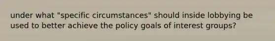 under what "specific circumstances" should inside lobbying be used to better achieve the policy goals of interest groups?