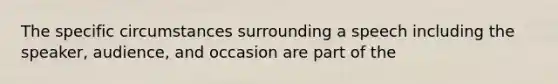 The specific circumstances surrounding a speech including the speaker, audience, and occasion are part of the