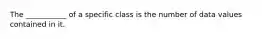 The ___________ of a specific class is the number of data values contained in it.