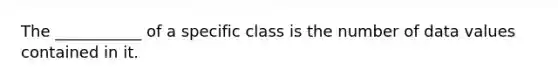 The ___________ of a specific class is the number of data values contained in it.