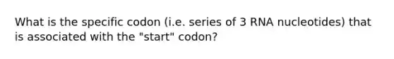 What is the specific codon (i.e. series of 3 RNA nucleotides) that is associated with the "start" codon?