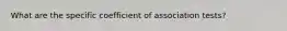 What are the specific coefficient of association tests?