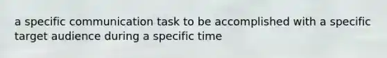 a specific communication task to be accomplished with a specific target audience during a specific time