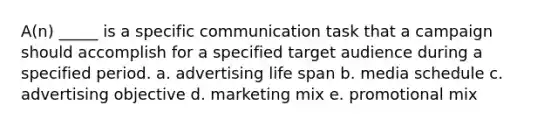 A(n) _____ is a specific communication task that a campaign should accomplish for a specified target audience during a specified period. a. advertising life span b. media schedule c. advertising objective d. marketing mix e. promotional mix