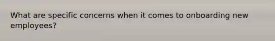 What are specific concerns when it comes to onboarding new employees?
