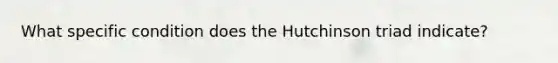 What specific condition does the Hutchinson triad indicate?