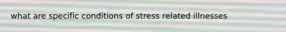 what are specific conditions of stress related illnesses