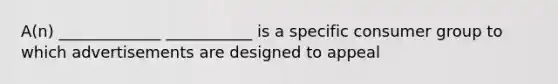 A(n) _____________ ___________ is a specific consumer group to which advertisements are designed to appeal