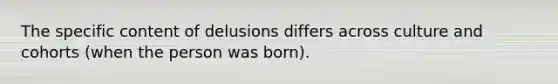 The specific content of delusions differs across culture and cohorts (when the person was born).