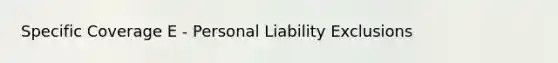 Specific Coverage E - Personal Liability Exclusions