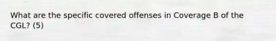 What are the specific covered offenses in Coverage B of the CGL? (5)