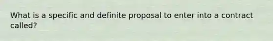 What is a specific and definite proposal to enter into a contract called?