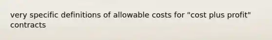 very specific definitions of allowable costs for "cost plus profit" contracts