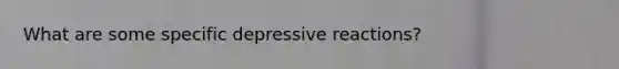 What are some specific depressive reactions?