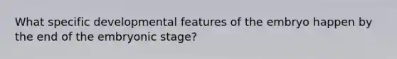 What specific developmental features of the embryo happen by the end of the embryonic stage?