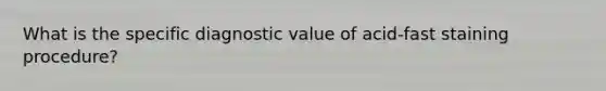 What is the specific diagnostic value of acid-fast staining procedure?