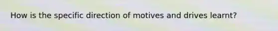 How is the specific direction of motives and drives learnt?