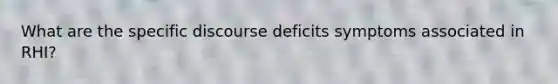 What are the specific discourse deficits symptoms associated in RHI?