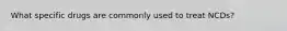 What specific drugs are commonly used to treat NCDs?