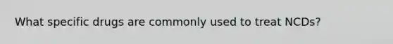 What specific drugs are commonly used to treat NCDs?