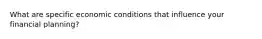 What are specific economic conditions that influence your financial planning?