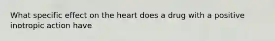 What specific effect on the heart does a drug with a positive inotropic action have