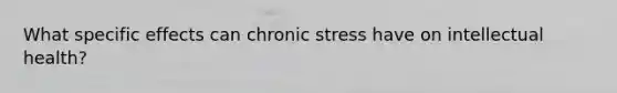 What specific effects can chronic stress have on intellectual health?