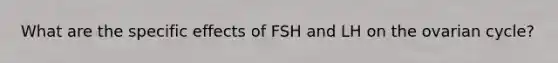 What are the specific effects of FSH and LH on the ovarian cycle?