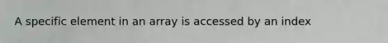 A specific element in an array is accessed by an index