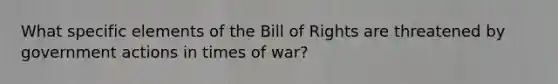 What specific elements of the Bill of Rights are threatened by government actions in times of war?