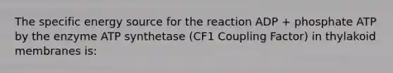 The specific energy source for the reaction ADP + phosphate ATP by the enzyme ATP synthetase (CF1 Coupling Factor) in thylakoid membranes is: