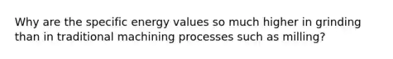 Why are the specific energy values so much higher in grinding than in traditional machining processes such as milling?