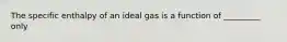 The specific enthalpy of an ideal gas is a function of _________ only