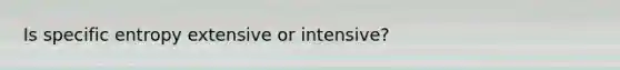 Is specific entropy extensive or intensive?