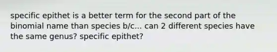 specific epithet is a better term for the second part of the binomial name than species b/c... can 2 different species have the same genus? specific epithet?