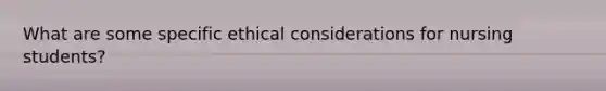 What are some specific ethical considerations for nursing students?