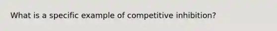 What is a specific example of competitive inhibition?