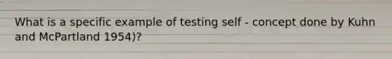 What is a specific example of testing self - concept done by Kuhn and McPartland 1954)?