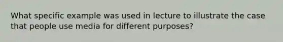 What specific example was used in lecture to illustrate the case that people use media for different purposes?