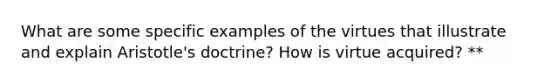 What are some specific examples of the virtues that illustrate and explain Aristotle's doctrine? How is virtue acquired? **