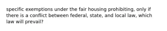 specific exemptions under the fair housing prohibiting, only if there is a conflict between federal, state, and local law, which law will prevail?