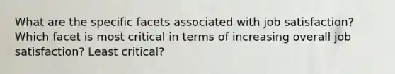 What are the specific facets associated with job satisfaction? Which facet is most critical in terms of increasing overall job satisfaction? Least critical?