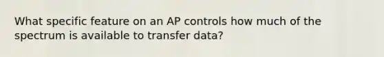 What specific feature on an AP controls how much of the spectrum is available to transfer data?