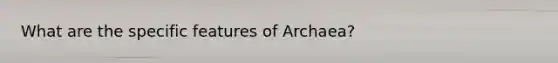 What are the specific features of Archaea?