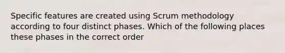 Specific features are created using Scrum methodology according to four distinct phases. Which of the following places these phases in the correct order