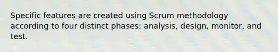 Specific features are created using Scrum methodology according to four distinct phases: analysis, design, monitor, and test.