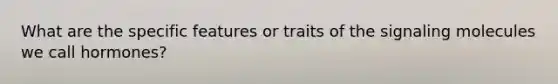 What are the specific features or traits of the signaling molecules we call hormones?