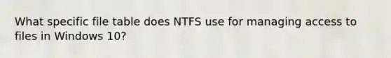 What specific file table does NTFS use for managing access to files in Windows 10?