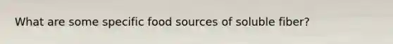 What are some specific food sources of soluble fiber?