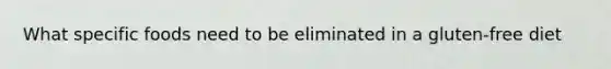 What specific foods need to be eliminated in a gluten-free diet